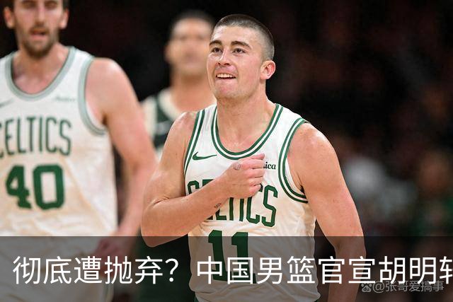 彻底遭抛弃？中国男篮官宣胡明轩离队，连续2场热身赛均遭冷藏